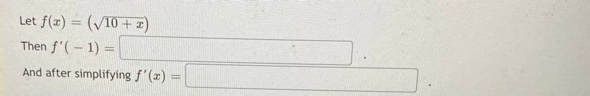 Let \( f(x) = \left( \sqrt{10 + x} \right) \)

Then \( f'(-1) = \_\_\_\_\_\_\_\_ \)

And after simplifying \( f'(x) = \_\_\_\_\_\_\_\_