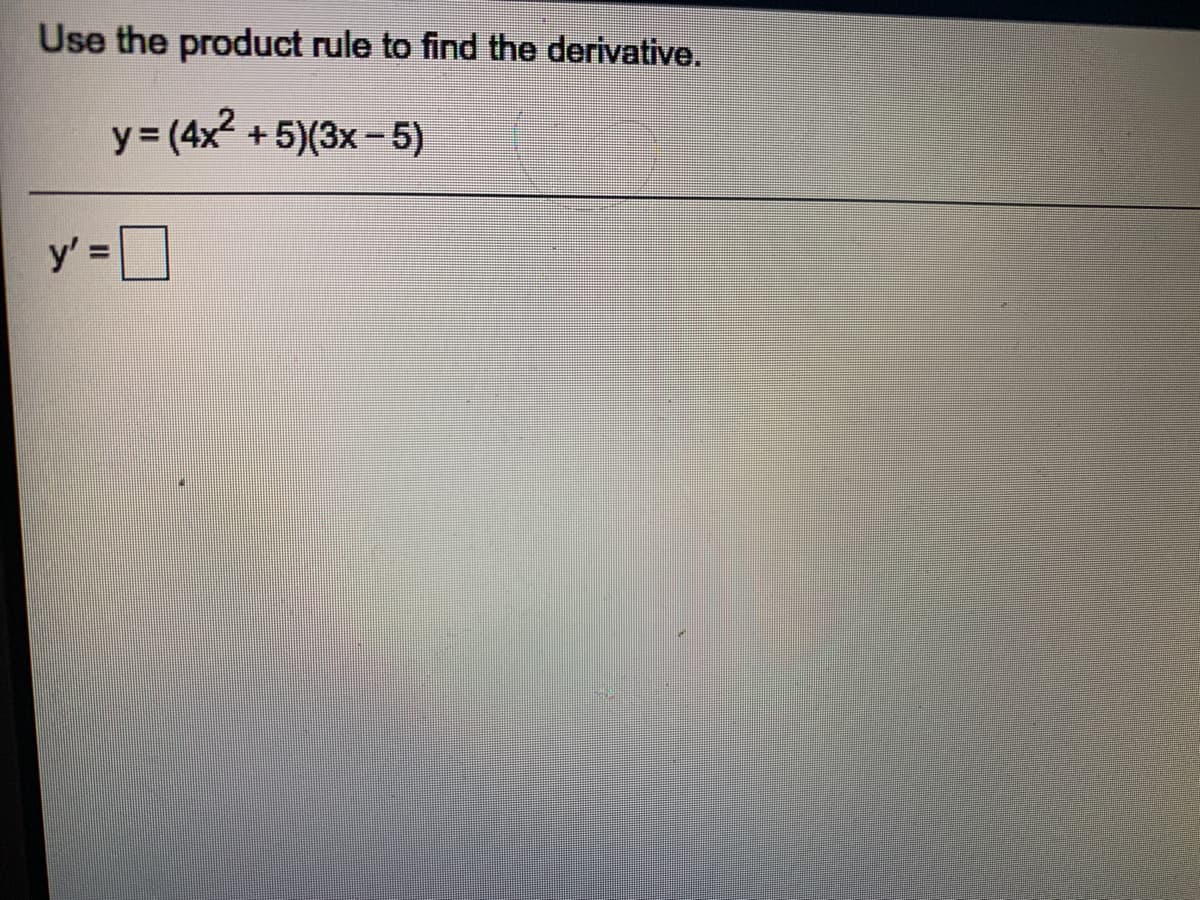 Use the product rule to find the derivative.
y3 (4x2
+ 5)(3x - 5)
y' =
