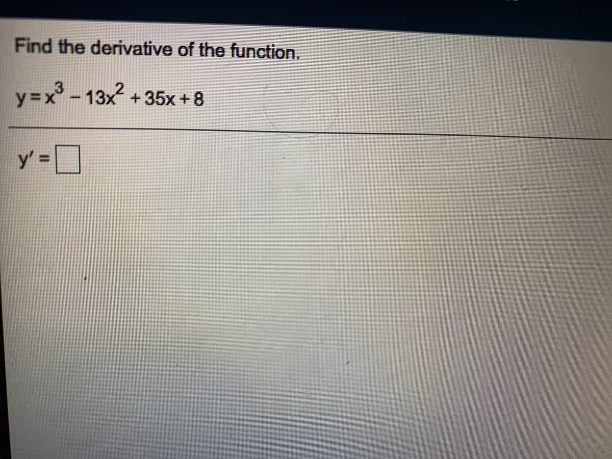 Find the derivative of the function.
y=x - 13x +
– 13x?
+35x +8
