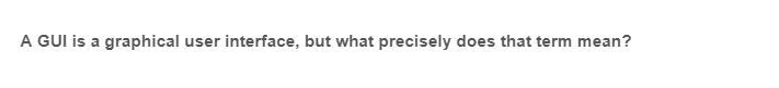 A GUI is a graphical user interface, but what precisely does that term mean?