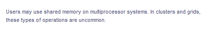 Users may use shared memory on multiprocessor systems. In clusters and grids,
these types of operations are uncommon.
