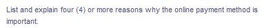 List and explain four (4) or more reasons why the online payment method is
important.

