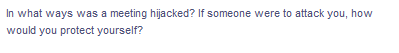 In what ways was a meeting hijacked? If someone were to attack you, how
would you protect yourself?
