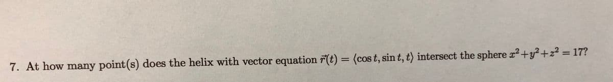 7. At how many point(s) does the helix with vector equation r(t) = (cos t, sin t, t) intersect the sphere r2+y²+z² = 17?
