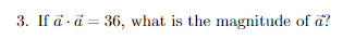 3. If å · ä = 36, what is the magnitude of a?
