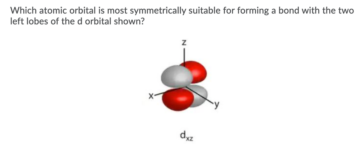 Which atomic orbital is most symmetrically suitable for forming a bond with the two
left lobes of the d orbital shown?
X-
