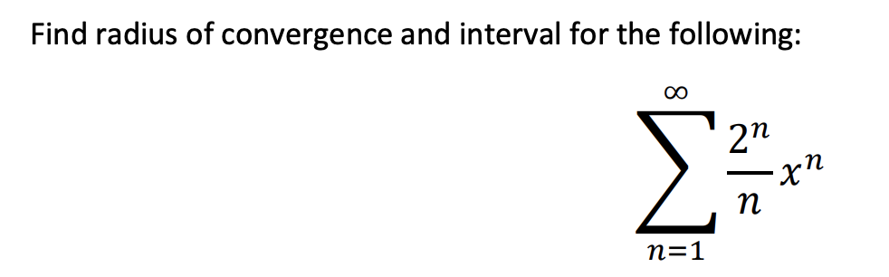 **Find the radius of convergence and interval for the following series:**

\[
\sum_{n=1}^{\infty} \frac{2^n}{n} x^n
\]