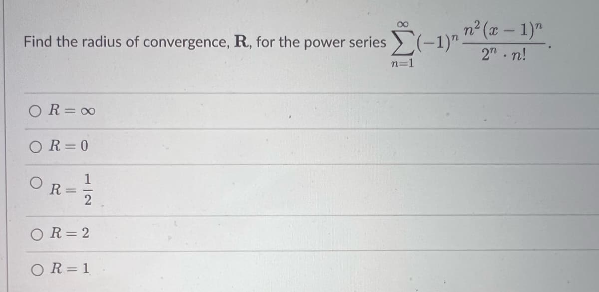 Find the radius of convergence, R, for the power series (-1) ²
OR=∞0
OR=0
O
C
O
R
||
1
R=2
R = 1
n²(x - 1)n
2n.n!
n=1