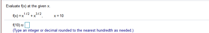 Evaluate f(x) at the given x.
1/2
3/2
f(x) =x'
+X
x= 10
f(10)
(Type an integer or decimal rounded to the nearest hundredth as needed.)
