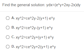 Find the general solution: ydx=(e^y+2xy-2x)dy
O A. xy^2=ce^2y-2(y+1) e^y
O B. xy^2=ce^2y-(y+1) e^y
O C. xy^2=ce^2y+(y+1) e^y
O D. xy^2=ce^2y+2(y+1) e^y
