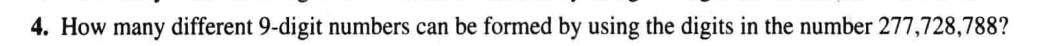 4. How many different 9-digit numbers can be formed by using the digits in the number 277,728,788?