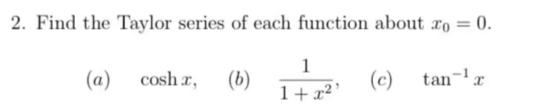 2. Find the Taylor series of each function about to = 0.
(c) tan-¹x
(a)
cosh x,
(b)
1
1+x²¹