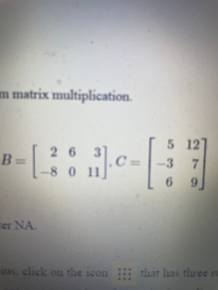 m matrix multiplication.
5 12
26 3
B%3=
[
-3 7
-8 0 11
6.
9.
ter NA.
us, click on the icon
that has three ro
