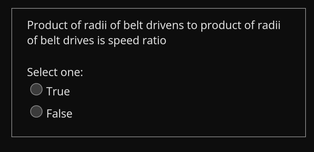 Product of radii of belt drivens to product of radii
of belt drives is speed ratio
Select one:
True
False
