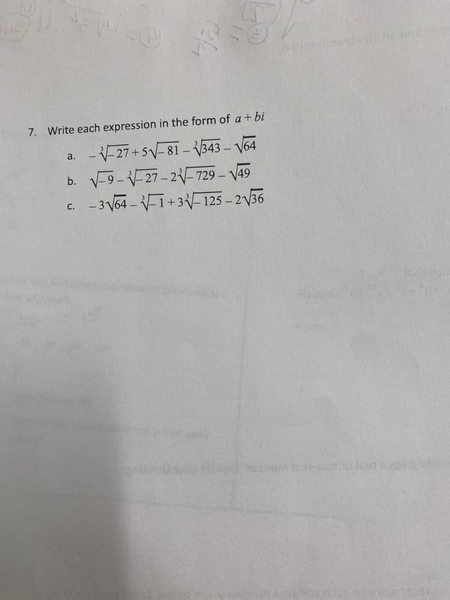 baritamtendss
7. Write each expression in the form of a+ bi
a. --27+5-81 – 343 – V64
b. V-9--27-2-729 - V49
c. -3 V64 – 1+3-125 – 2V36
