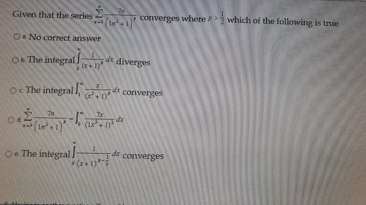 Given that the series
converges where 3 which of the following is true
Oa No correct answer
OD The integral)
dx
diverges
o The integral I, * Converges
+1)
7x
(Ix+1)
O e The integral]
P (x + 1)
1
dr converges
