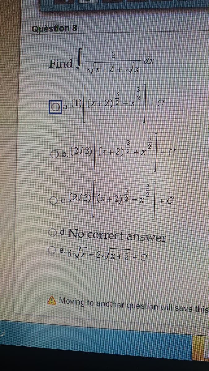 Question 8
Find
Nx+2+x
(1) (x+2)2
a.
2.
Ob.(2/3) (x+ 2) 2 +x
Oc(2/3)(x+2) 2-x
Od No correct answer
O e. 6Jx - 2~x+ 2 + C
A Moving to another question will save this
