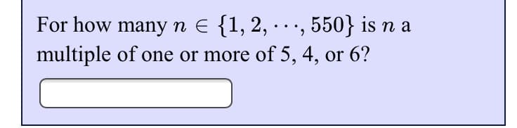 For how many n = {1, 2,
multiple
550} is n a
of one or more of 5, 4, or 6?