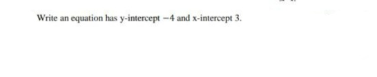 Write an equation has y-intercept -4 and x-intercept 3.
