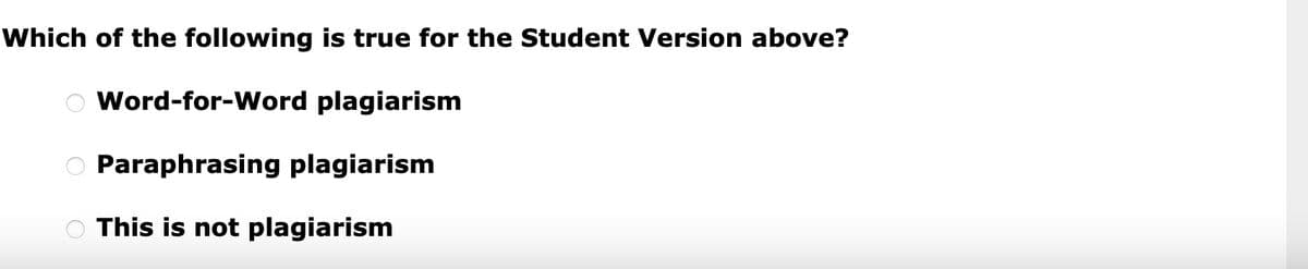 Which of the following is true for the Student Version above?
Word-for-Word plagiarism
O Paraphrasing plagiarism
O
0 0
This is not plagiarism