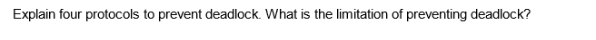 Explain four protocols to prevent deadlock. What is the limitation of preventing deadlock?