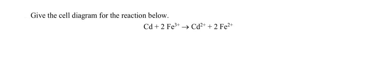 Give the cell diagram for the reaction below.
Cd + 2 Fe3+ –→ Cd²+ + 2 Fe²+
