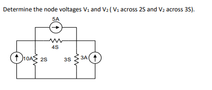 Determine the node voltages V1 and V2 ( V1 across 25 and V2 across 3S).
5A
10AS 25
3A(1
3S
