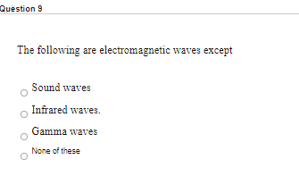 Question 9
The following are electromagnetic waves except
Sound waves
Infrared waves.
Gamma waves
None of these
