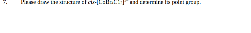 7.
Please draw the structure of cis-[COB14C12]° and determine its point group.
