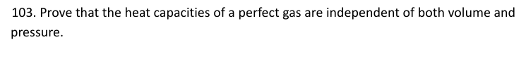 103. Prove that the heat capacities of a perfect gas are independent of both volume and
pressure.
