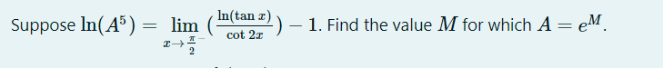 In(tan x)
Suppose In(A³)
lim
1. Find the value M for which A= eM.
cot 2x
