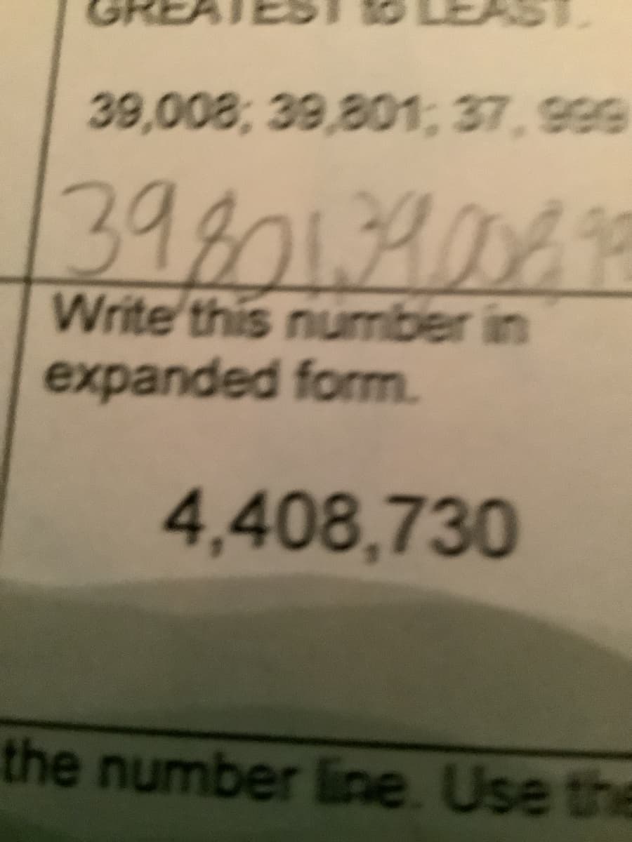 39,008; 39,801, 37,999
39801390618
Write this number in
expanded form.
4,408,730
the number line. Use the
