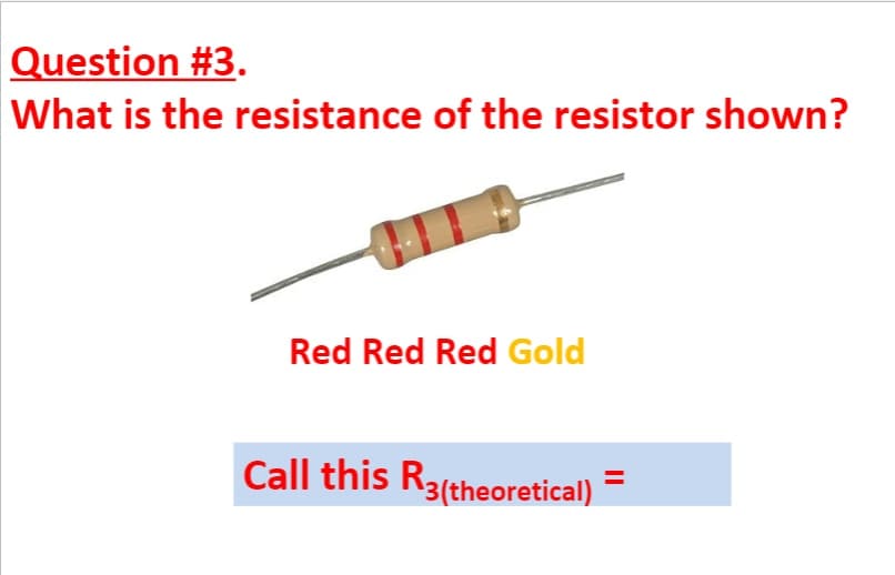 Question #3.
What is the resistance of the resistor shown?
Red Red Red Gold
Call this R3(theoretical)
