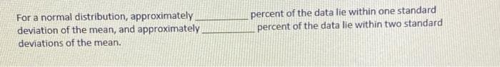 For a normal distribution, approximately
deviation of the mean, and approximately
percent of the data lie within one standard
percent of the data lie within two standard
deviations of the mean.
