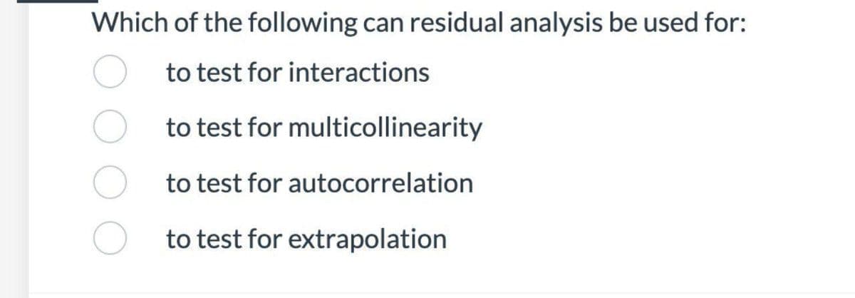 Which of the following can residual analysis be used for:
to test for interactions
to test for multicollinearity
to test for autocorrelation
to test for extrapolation