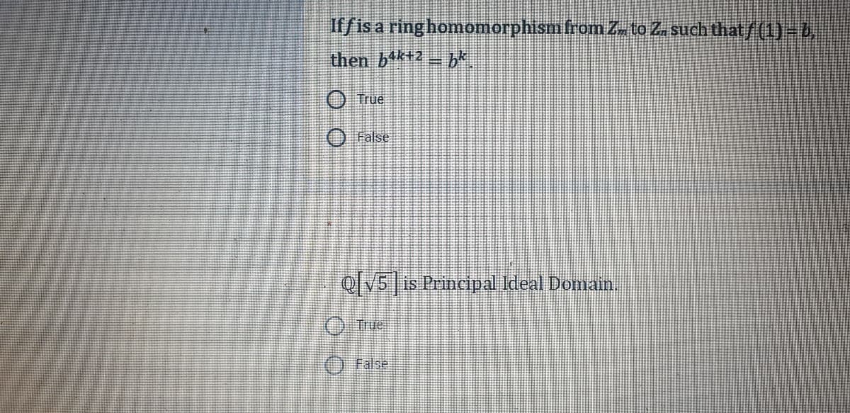 Iffis a ring homomorphismfrom Z to Z. such that/(1)-4,
then bk+2 b
True
O False
olV5 is Principal Ideal Domain.
True
O False
