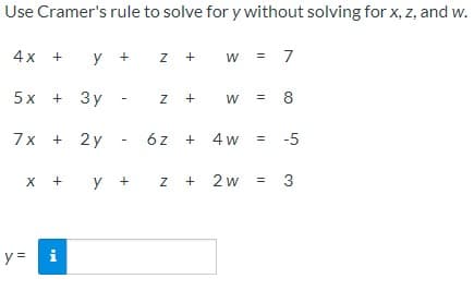 Use Cramer's rule to solve for y without solving for x, z, and w.
4x +
y + z
= 7
5x + 3y
z +
8
W
7x + 2y
6z + 4w
-5
х +
у +
z + 2w
3
y =
i
