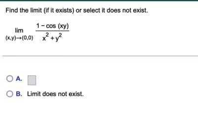 Find the limit (if it exists) or select it does not exist.
1- cos (xy)
lim
2
(x.y)-(0,0)
x+
y?
OA.
O B. Limit does not exist.
