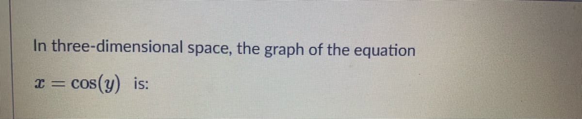 In three-dimensional space, the graph of the equation
x = cos(y) is:
