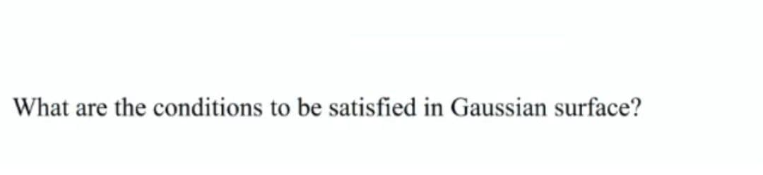 What are the conditions to be satisfied in Gaussian surface?
