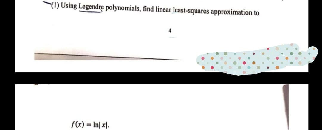 (1) Using Legendre polynomials, find linear least-squares approximation to
4
f(x) = In[x].