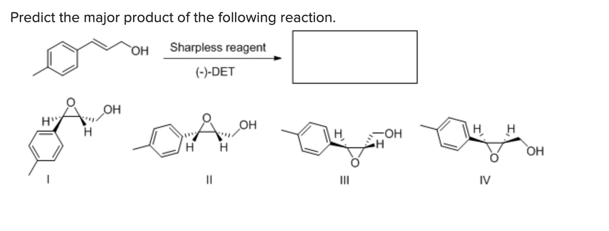 Predict the major product of the following reaction.
Sharpless reagent
(-)-DET
H"
Н
OH
OH
Н
H
Ш
OH
IV
ОН