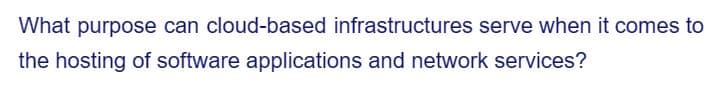 What purpose can cloud-based infrastructures serve when it comes to
the hosting of software applications and network services?