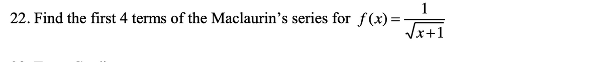 22. Find the first 4 terms of the Maclaurin's series for f(x)=
1
√√x+1