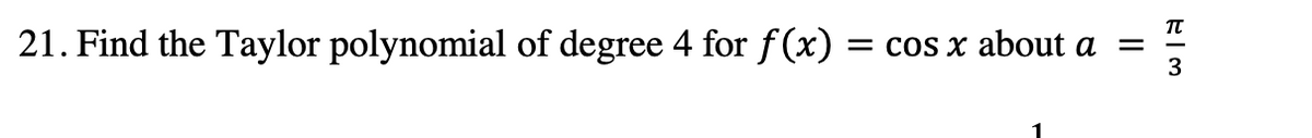 21. Find the Taylor polynomial of degree 4 for f(x) = cos x about a
=
T-3
π