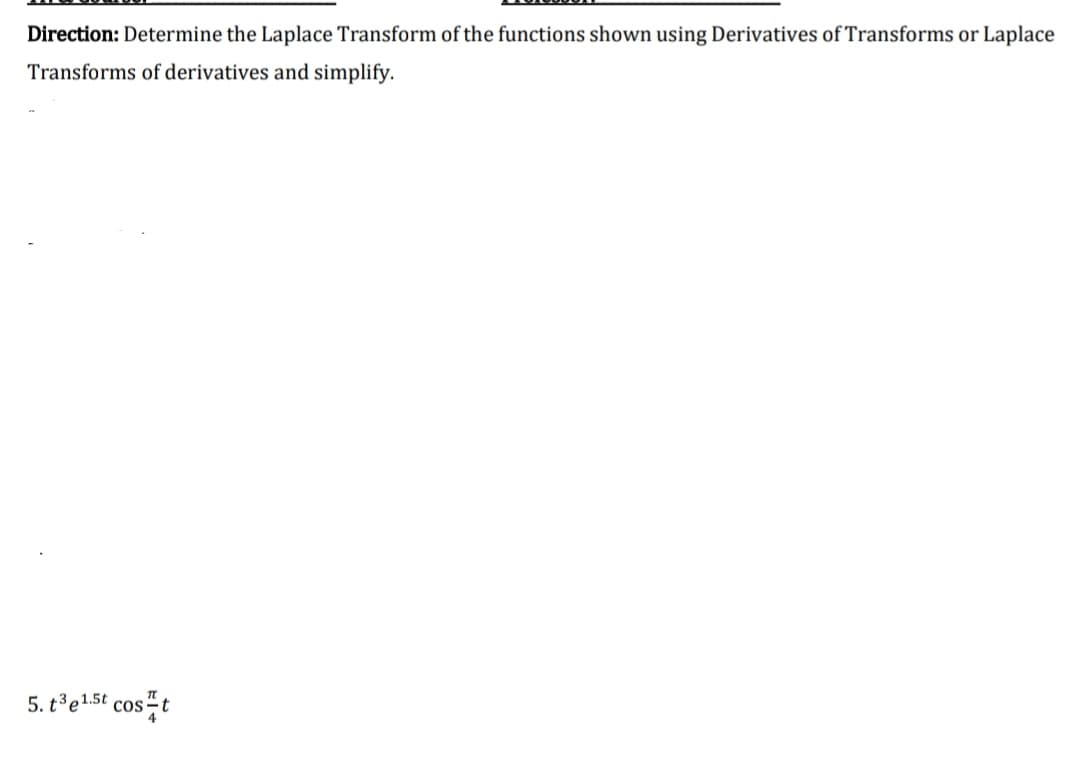 Direction: Determine the Laplace Transform of the functions shown using Derivatives of Transforms or Laplace
Transforms of derivatives and simplify.
5. t'e1.5t cos t
