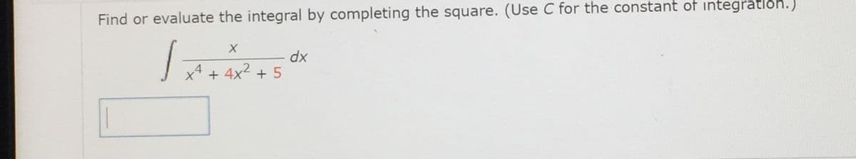 Find or evaluate the integral by completing the square. (Use C for the constant of integration.)
хр
x4 + 4x2 + 5
