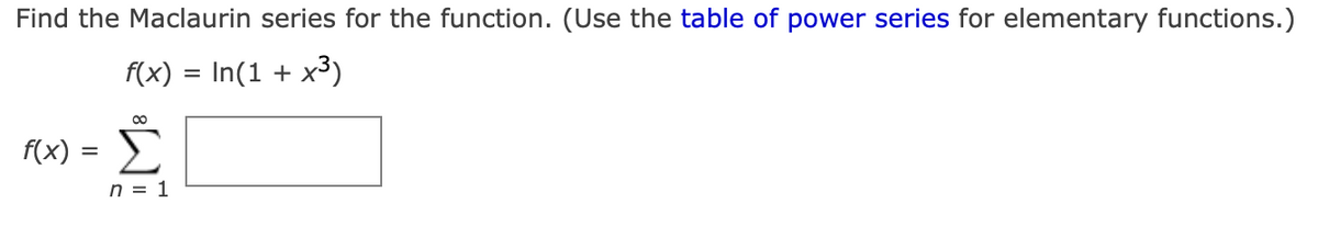 Find the Maclaurin series for the function. (Use the table of power series for elementary functions.)
f(x) = In(1 + x³)
f(x) =
Σ
n = 1
