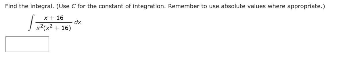 Find the integral. (Use C for the constant of integration. Remember to use absolute values where appropriate.)
x + 16
dx
x2 + 16)
