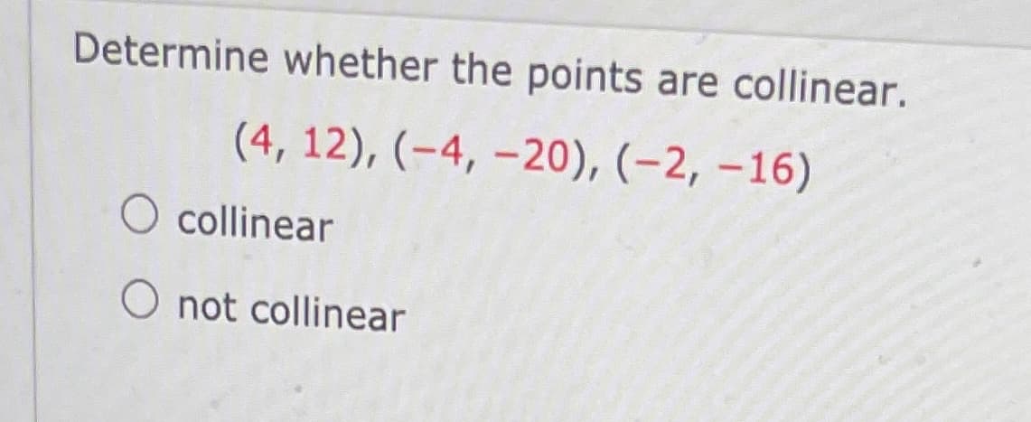 Determine whether the points are collinear.
(4, 12), (-4, –20), (-2, –16)
O collinear
O not collinear
